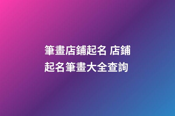 筆畫店鋪起名 店鋪起名筆畫大全查詢-第1張-店鋪起名-玄機派